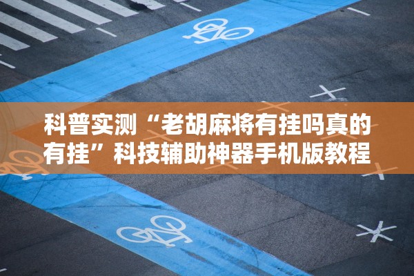 科普实测“老胡麻将有挂吗真的有挂”科技辅助神器手机版教程