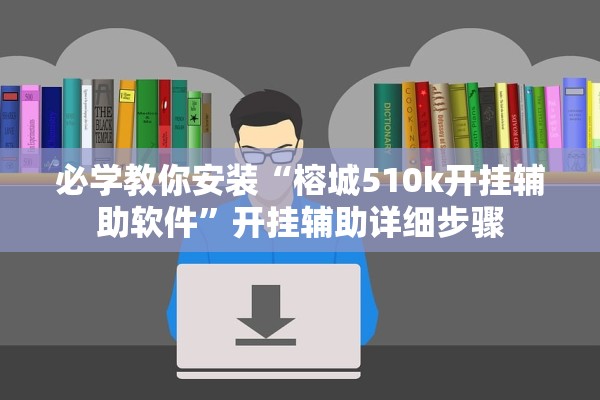 必学教你安装“榕城510k开挂辅助软件”开挂辅助详细步骤
