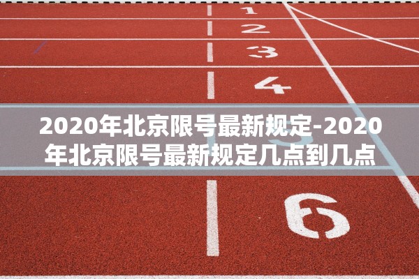 2020年北京限号最新规定-2020年北京限号最新规定几点到几点 2020年北京限号最新规定-2020年北京限号最新规定几点到几点