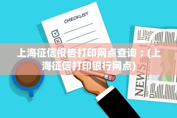 上海征信报告打印网点查询︰(上海征信打印银行网点)