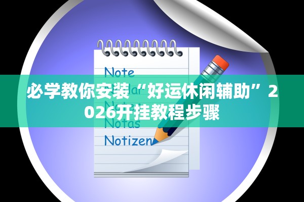 必学教你安装“好运休闲辅助	”2026开挂教程步骤