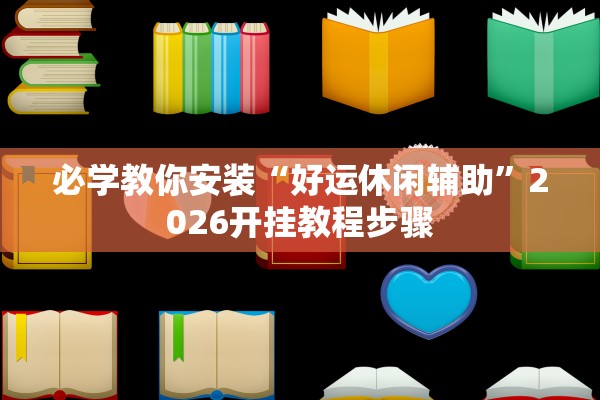必学教你安装“好运休闲辅助”2026开挂教程步骤