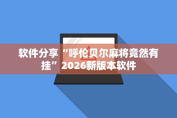 软件分享“呼伦贝尔麻将竟然有挂	”2026新版本软件