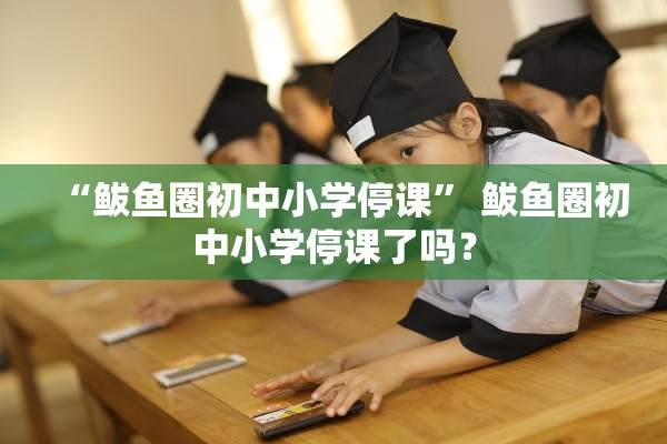 “鲅鱼圈初中小学停课	” 鲅鱼圈初中小学停课了吗？