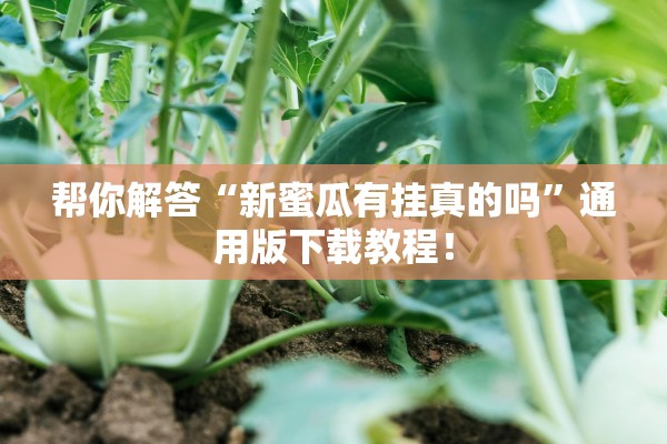 帮你解答“新蜜瓜有挂真的吗”通用版下载教程！