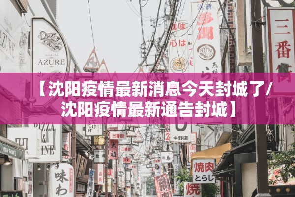 【沈阳疫情最新消息今天封城了/沈阳疫情最新通告封城】 【沈阳疫情最新消息今天封城了/沈阳疫情最新通告封城】