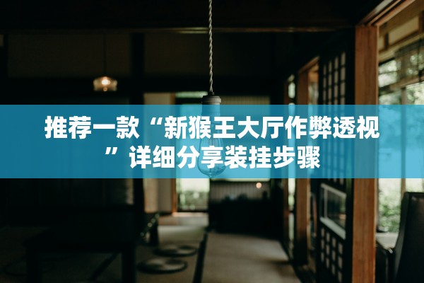 推荐一款“新猴王大厅作弊透视	”详细分享装挂步骤