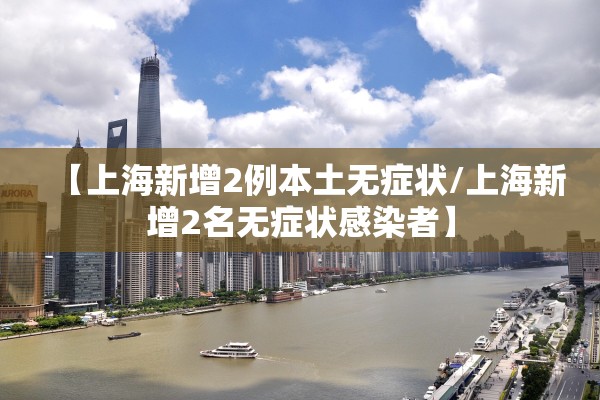 【上海新增2例本土无症状/上海新增2名无症状感染者】