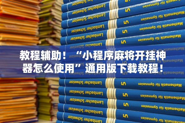 教程辅助！“小程序麻将开挂神器怎么使用”通用版下载教程！