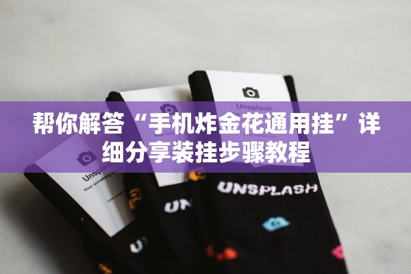 帮你解答“手机炸金花通用挂”详细分享装挂步骤教程