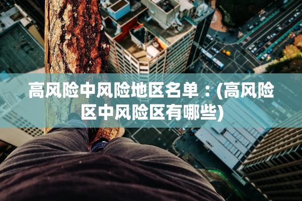 高风险中风险地区名单︰(高风险区中风险区有哪些) 高风险中风险地区名单︰(高风险区中风险区有哪些)