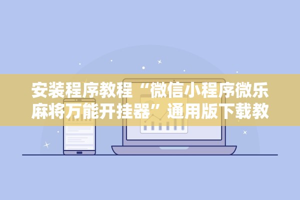 安装程序教程“微信小程序微乐麻将万能开挂器”通用版下载教程！