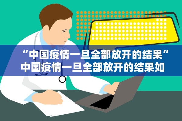 “中国疫情一旦全部放开的结果” 中国疫情一旦全部放开的结果如何？
