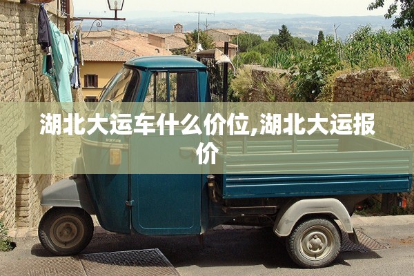 湖北大运车什么价位,湖北大运报价 湖北大运车什么价位,湖北大运报价