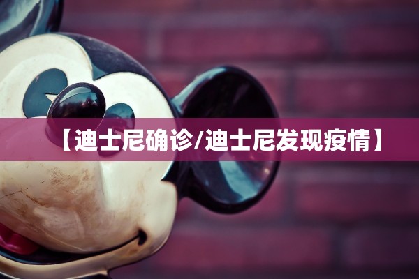 【迪士尼确诊/迪士尼发现疫情】 【迪士尼确诊/迪士尼发现疫情】