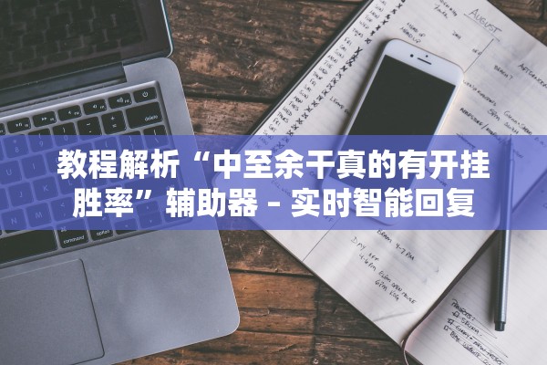 教程解析“中至余干真的有开挂胜率	”辅助器 – 实时智能回复