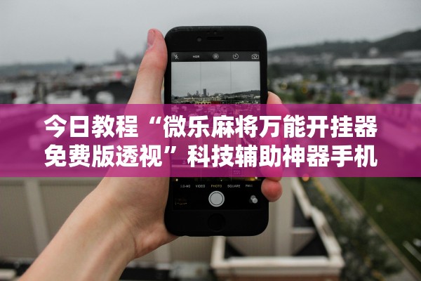 今日教程“微乐麻将万能开挂器免费版透视	”科技辅助神器手机版教程