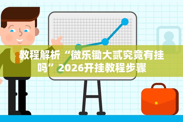 教程解析“微乐锄大贰究竟有挂吗	”2026开挂教程步骤