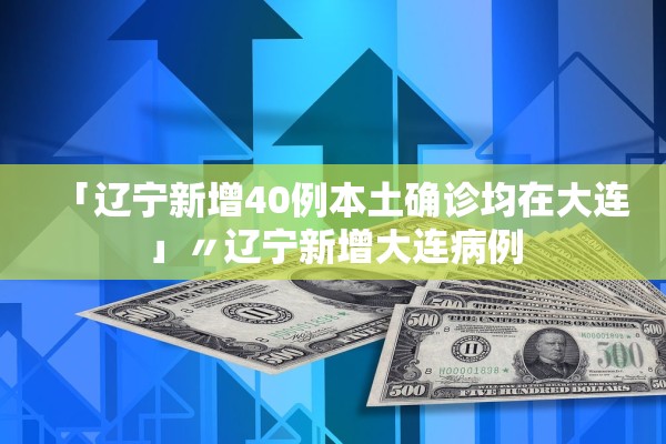「辽宁新增40例本土确诊均在大连」〃辽宁新增大连病例