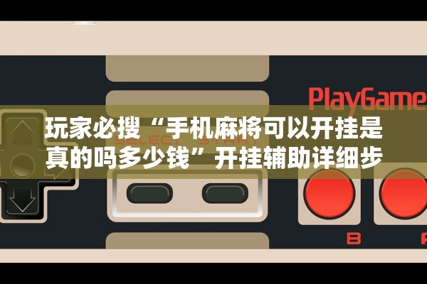 玩家必搜“手机麻将可以开挂是真的吗多少钱	”开挂辅助详细步骤