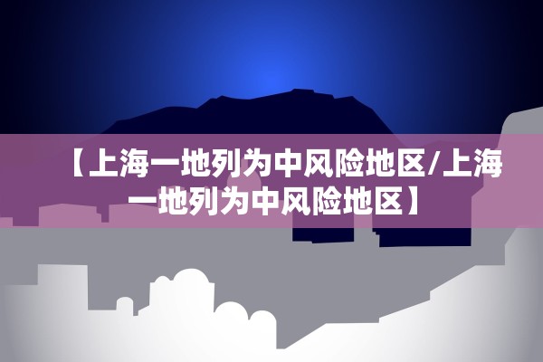 【上海一地列为中风险地区/上海一地列为中风险地区】 【上海一地列为中风险地区/上海一地列为中风险地区】