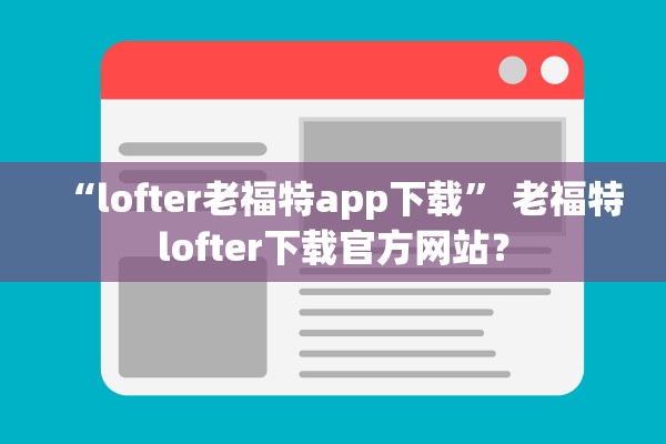 “lofter老福特app下载” 老福特lofter下载官方网站？