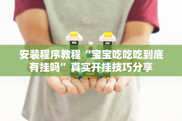 安装程序教程“宝宝吃吃吃到底有挂吗”真实开挂技巧分享
