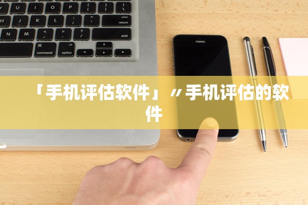 「手机评估软件」〃手机评估的软件 「手机评估软件」〃手机评估的软件