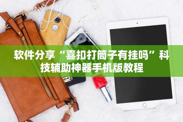 软件分享“喜扣打筒子有挂吗	”科技辅助神器手机版教程