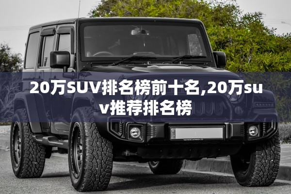 20万SUV排名榜前十名,20万suv推荐排名榜 20万SUV排名榜前十名,20万suv推荐排名榜