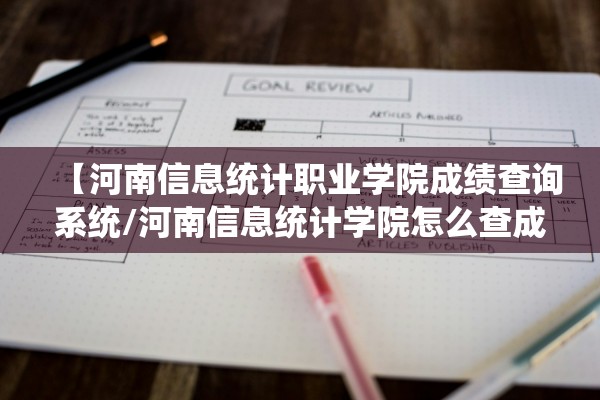 【河南信息统计职业学院成绩查询系统/河南信息统计学院怎么查成绩】