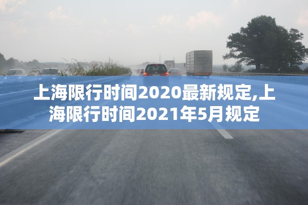 上海限行时间2020最新规定,上海限行时间2021年5月规定 上海限行时间2020最新规定,上海限行时间2021年5月规定