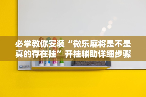 必学教你安装“微乐麻将是不是真的存在挂	”开挂辅助详细步骤