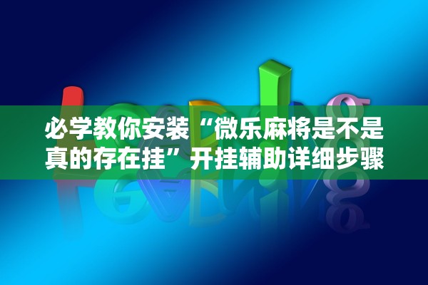必学教你安装“微乐麻将是不是真的存在挂”开挂辅助详细步骤