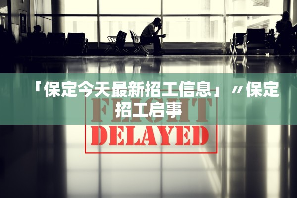 「保定今天最新招工信息」〃保定招工启事 「保定今天最新招工信息」〃保定招工启事