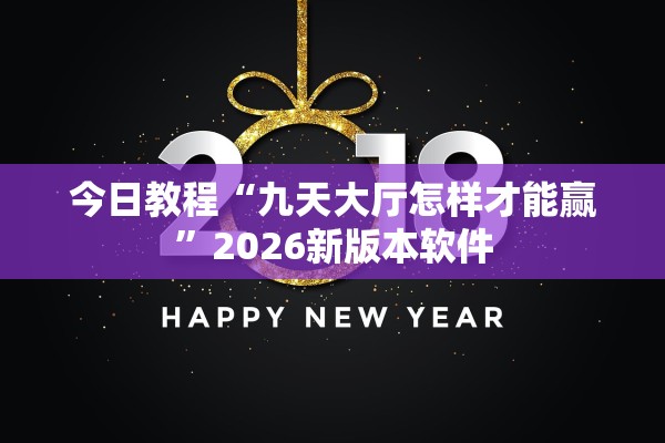 今日教程“九天大厅怎样才能赢”2026新版本软件