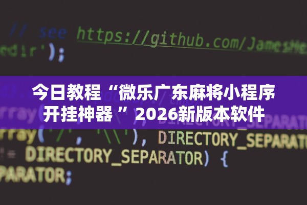 今日教程“微乐广东麻将小程序开挂神器 ”2026新版本软件