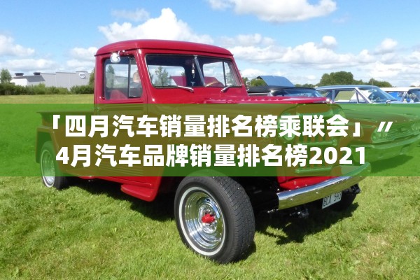「四月汽车销量排名榜乘联会」〃4月汽车品牌销量排名榜2021