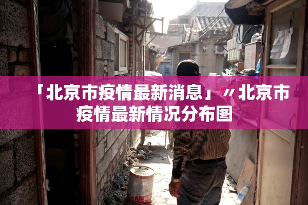「北京市疫情最新消息」〃北京市疫情最新情况分布图