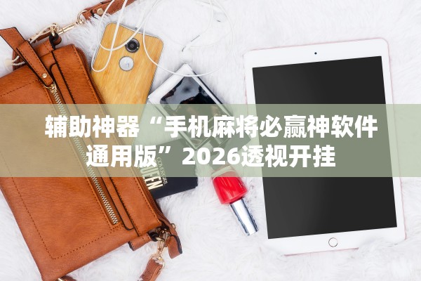 辅助神器“手机麻将必赢神软件通用版”2026透视开挂