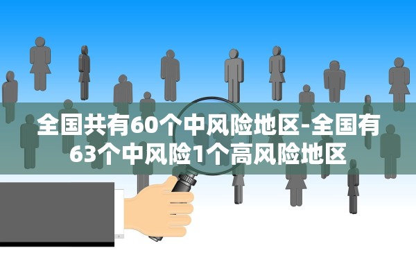 全国共有60个中风险地区-全国有63个中风险1个高风险地区 全国共有60个中风险地区-全国有63个中风险1个高风险地区