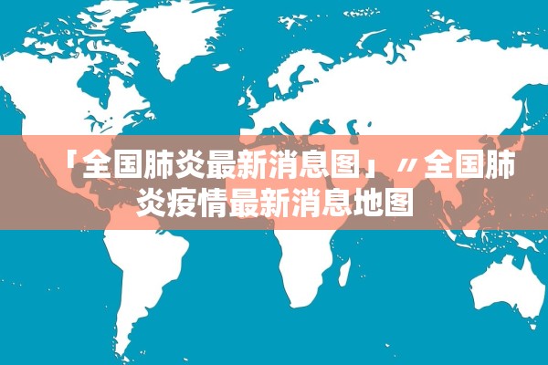 「全国肺炎最新消息图」〃全国肺炎疫情最新消息地图