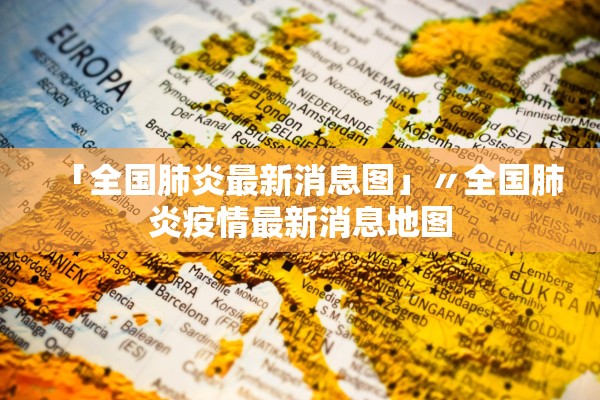 「全国肺炎最新消息图」〃全国肺炎疫情最新消息地图
