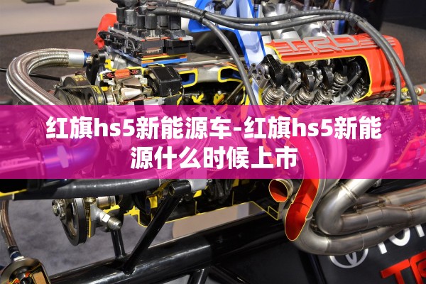 红旗hs5新能源车-红旗hs5新能源什么时候上市 红旗hs5新能源车-红旗hs5新能源什么时候上市