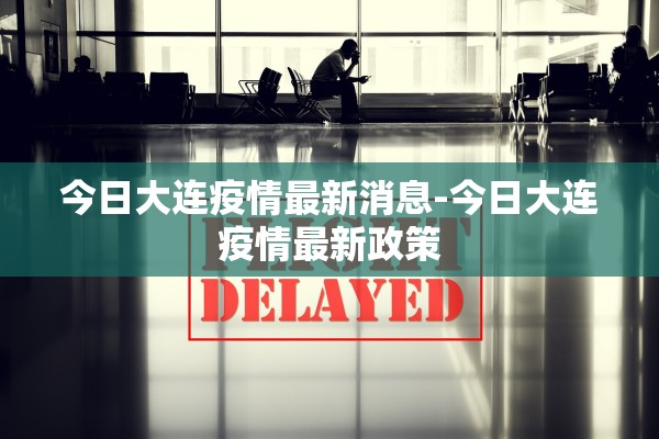 今日大连疫情最新消息-今日大连疫情最新政策 今日大连疫情最新消息-今日大连疫情最新政策