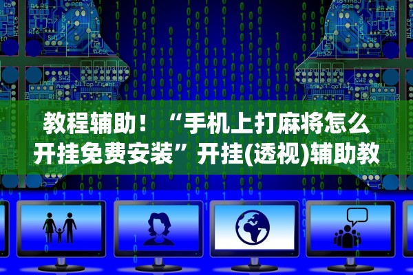 教程辅助！“手机上打麻将怎么开挂免费安装	”开挂(透视)辅助教程