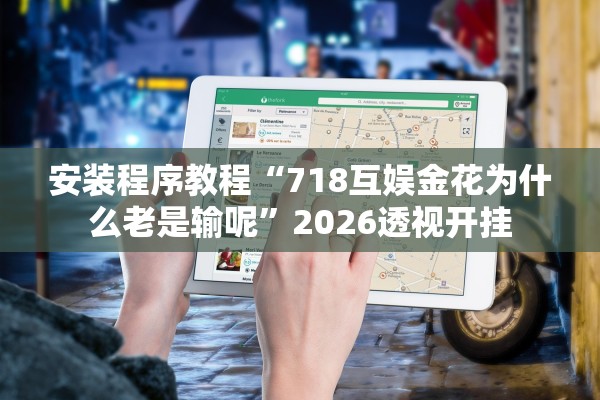 安装程序教程“718互娱金花为什么老是输呢”2026透视开挂