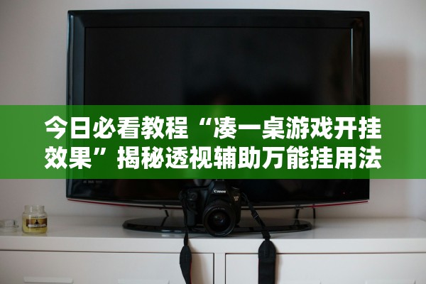今日必看教程“凑一桌游戏开挂效果”揭秘透视辅助万能挂用法