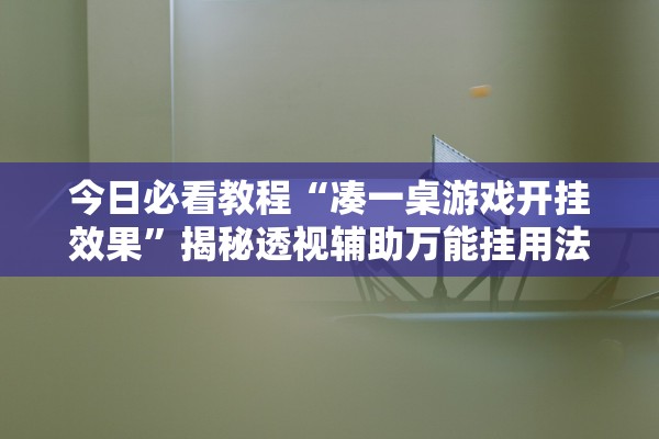 今日必看教程“凑一桌游戏开挂效果”揭秘透视辅助万能挂用法