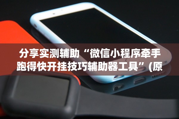 分享实测辅助“微信小程序牵手跑得快开挂技巧辅助器工具”(原来确实是有插件) 